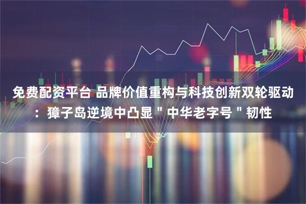 免费配资平台 品牌价值重构与科技创新双轮驱动：獐子岛逆境中凸显＂中华老字号＂韧性