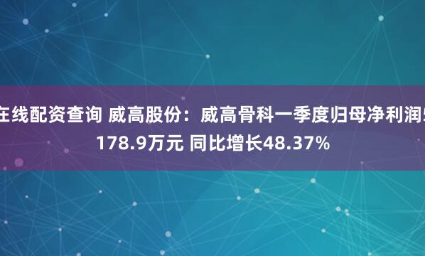 在线配资查询 威高股份：威高骨科一季度归母净利润5178.9万元 同比增长48.37%