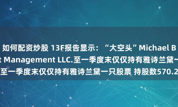 如何配资炒股 13F报告显示：“大空头”Michael Burry 的Scion Asset Management LLC.至一季度末仅仅持有雅诗兰黛一只股票 持股数570.2万股