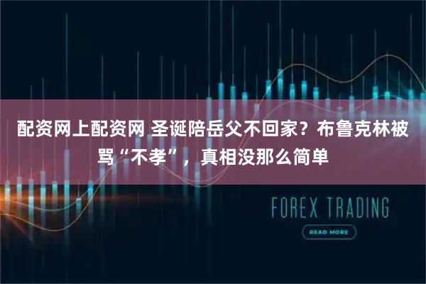 配资网上配资网 圣诞陪岳父不回家？布鲁克林被骂“不孝”，真相没那么简单