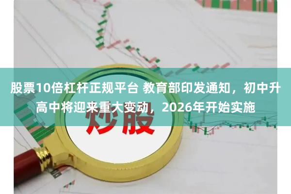 股票10倍杠杆正规平台 教育部印发通知，初中升高中将迎来重大变动，2026年开始实施