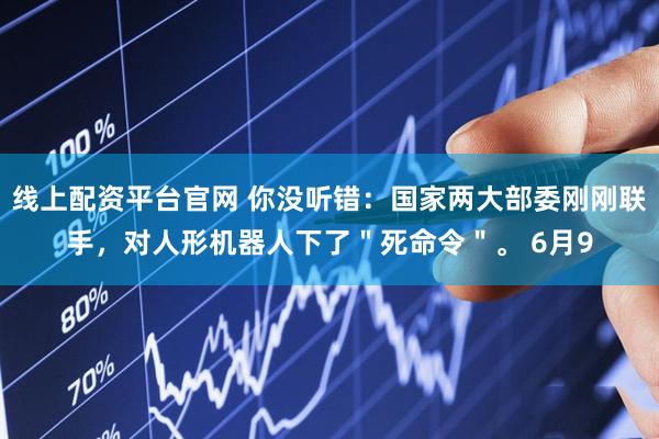 线上配资平台官网 你没听错：国家两大部委刚刚联手，对人形机器人下了＂死命令＂。 6月9