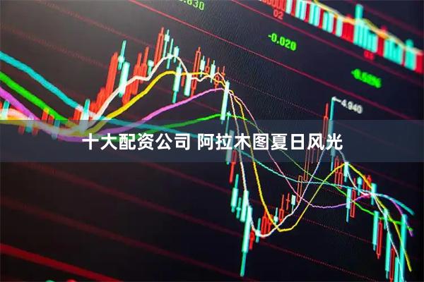 十大配资公司 阿拉木图夏日风光