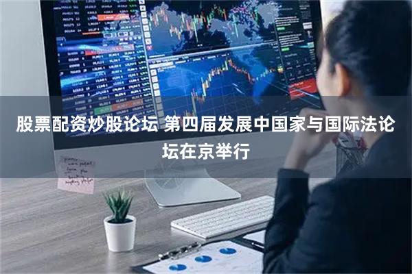 股票配资炒股论坛 第四届发展中国家与国际法论坛在京举行