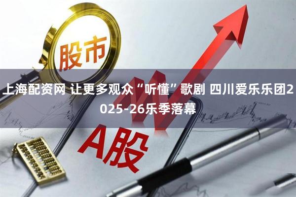 上海配资网 让更多观众“听懂”歌剧 四川爱乐乐团2025-26乐季落幕