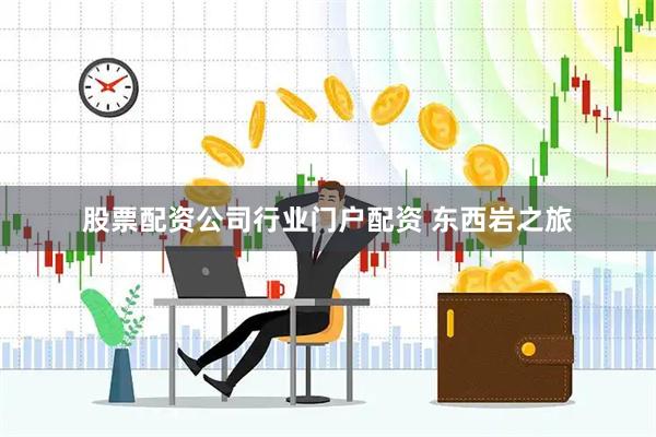 股票配资公司行业门户配资 东西岩之旅