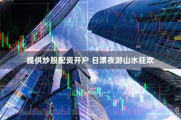 提供炒股配资开户 日漂夜游山水狂欢