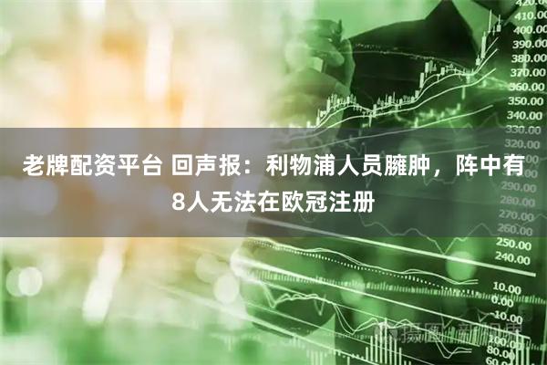 老牌配资平台 回声报：利物浦人员臃肿，阵中有8人无法在欧冠注册