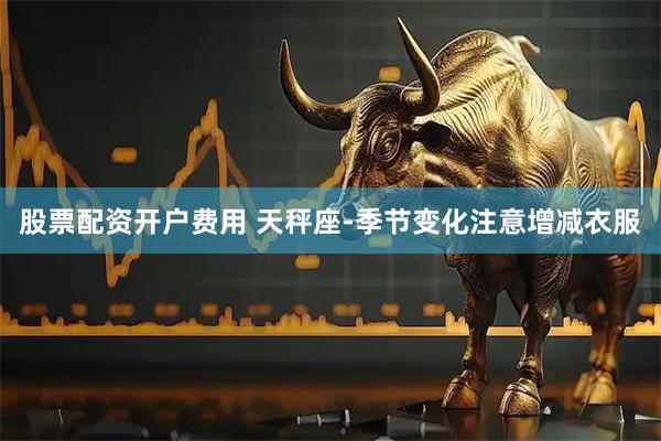 股票配资开户费用 天秤座-季节变化注意增减衣服
