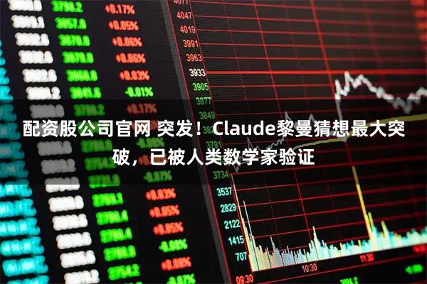 配资股公司官网 突发！Claude黎曼猜想最大突破，已被人类数学家验证