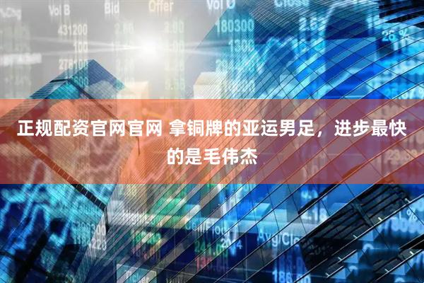 正规配资官网官网 拿铜牌的亚运男足，进步最快的是毛伟杰